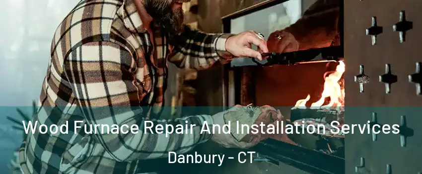  Wood Furnace Repair And Installation Services Danbury - CT
